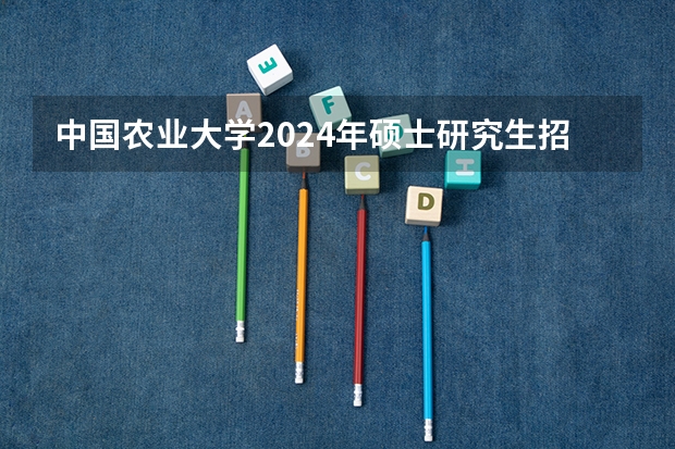 中国农业大学2024年硕士研究生招生考试复试基本分数线