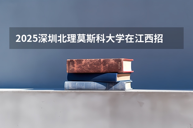 2025深圳北理莫斯科大学在江西招生计划一览表