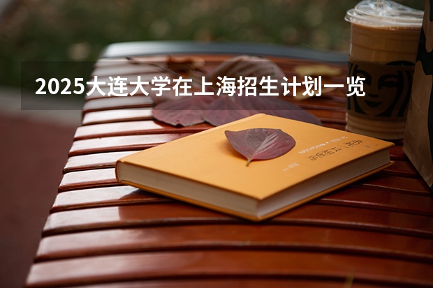 2025大连大学在上海招生计划一览表