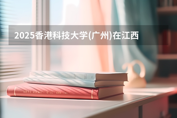 2025香港科技大学(广州)在江西招生计划一览表