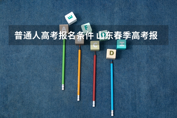 普通人高考报名条件 山东春季高考报名条件