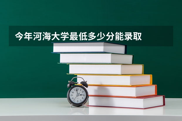 今年河海大学最低多少分能录取