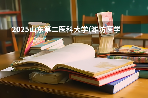 2025山东第二医科大学(潍坊医学院)在甘肃招生计划一览表