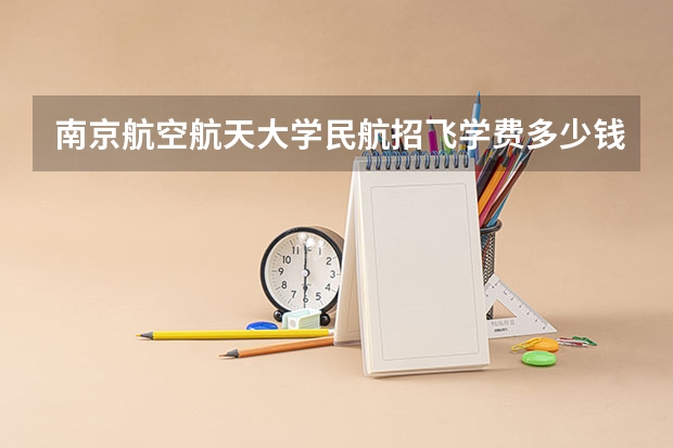 南京航空航天大学民航招飞学费多少钱