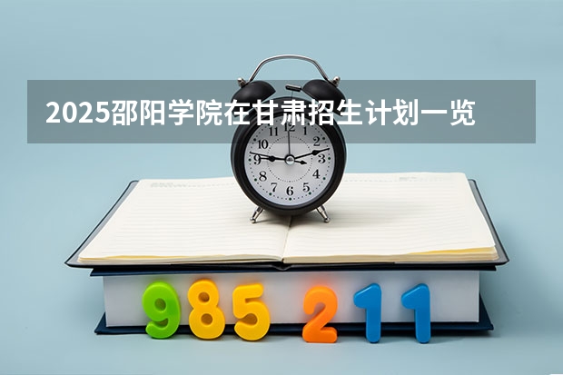 2025邵阳学院在甘肃招生计划一览表