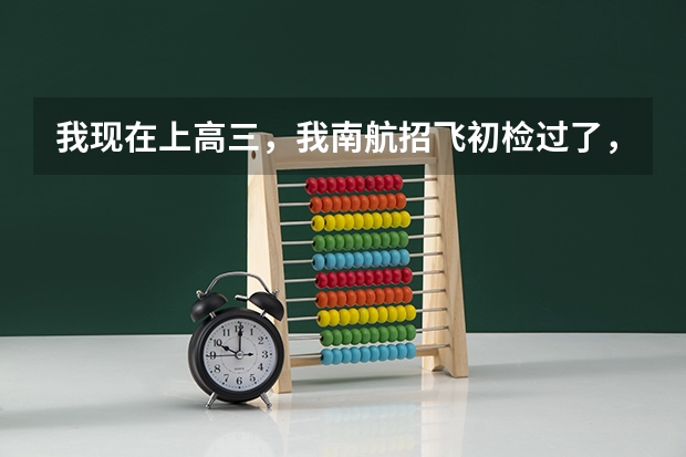 我现在上高三，我南航招飞初检过了，12月15号复检， 2025年天津高考招飞通知汇总！