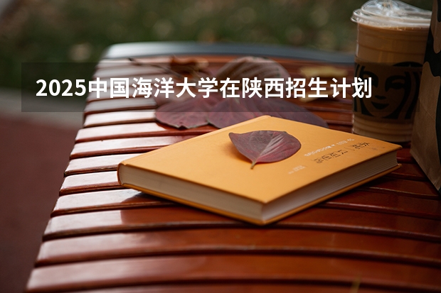 2025中国海洋大学在陕西招生计划一览表