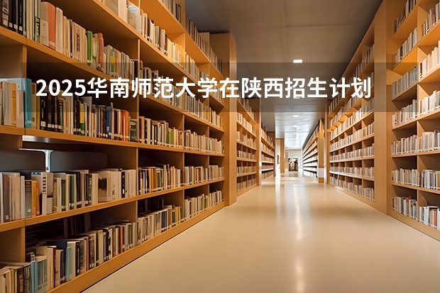 2025华南师范大学在陕西招生计划一览表