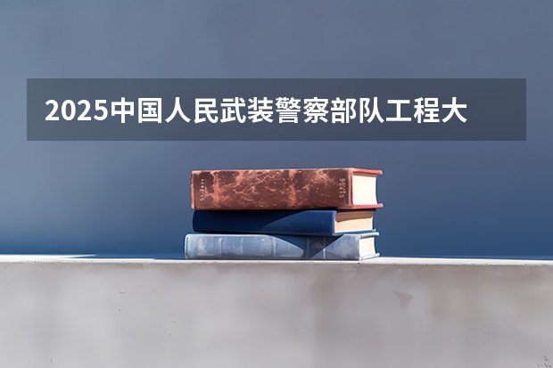 2025中国人民武装警察部队工程大学在广西招生计划一览表