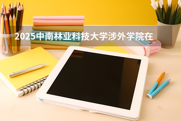 2025中南林业科技大学涉外学院在陕西招生计划一览表