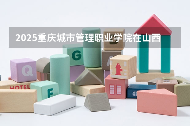 2025重庆城市管理职业学院在山西招生计划一览表