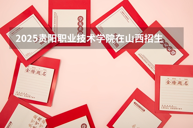 2025贵阳职业技术学院在山西招生计划一览表