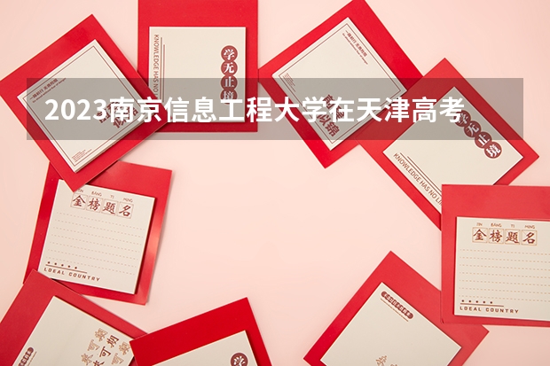 2023南京信息工程大学在天津高考专业招生计划(历年招生人数)