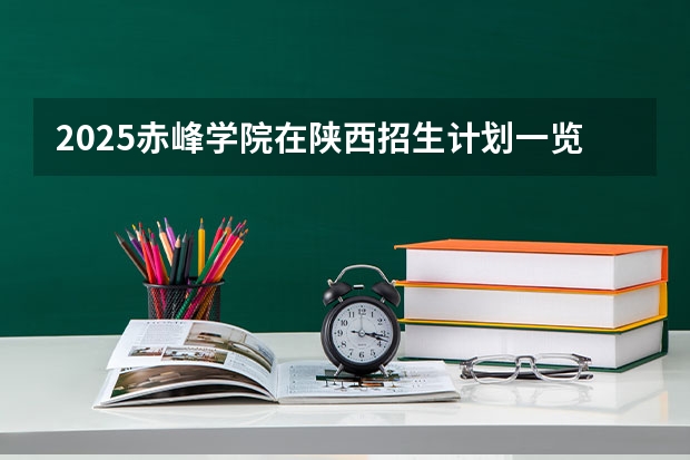 2025赤峰学院在陕西招生计划一览表