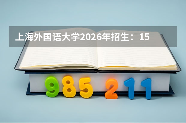 上海外国语大学2026年招生：1500人，新增“国际新闻传播”，上海考生选科及排位
