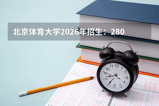 北京体育大学2026年招生：2800人，新增“体育旅游”，北京考生选科及体育统考要求