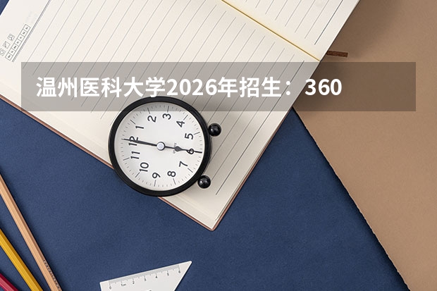 温州医科大学2026年招生：3600人，新增“眼视光工程”，浙江考生位次及选科