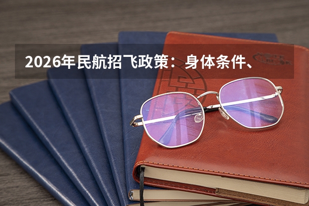 2026年民航招飞政策：身体条件、高考成绩要求及升学流程