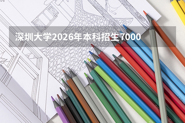 深圳大学2026年本科招生7000人：计算机扩招30人，新增数据科学专业，学费及选科要求汇总（附广东录取排位）
