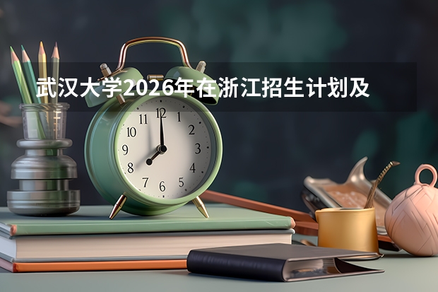武汉大学2026年在浙江招生计划及录取分数线预测（近三年位次参考）