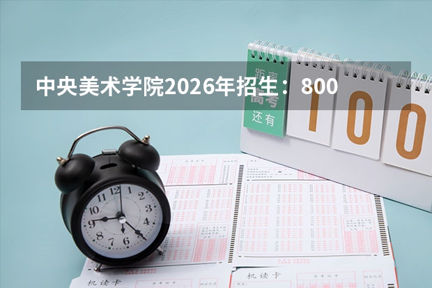 中央美术学院2026年招生：800人，新增“科技艺术”，北京考生校考及文化课要求