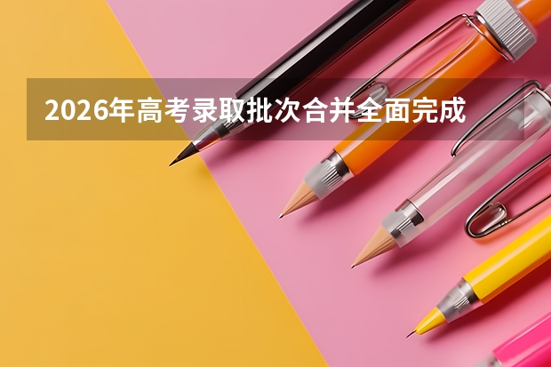 2026年高考录取批次合并全面完成：一本二本成为历史后如何填志愿