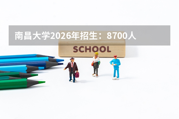 南昌大学2026年招生：8700人，新增“临床医学（中英合作）”，江西考生位次