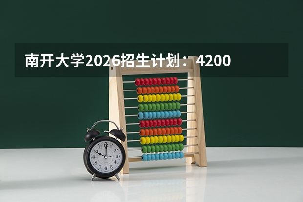 南开大学2026招生计划：4200人，新增“金融科技”专业，天津考生排名多少能进？