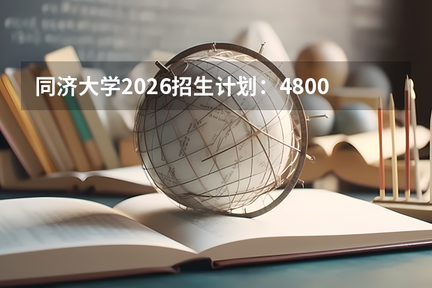 同济大学2026招生计划：4800人，新增“城市设计”专业，上海考生选科及位次全面解读