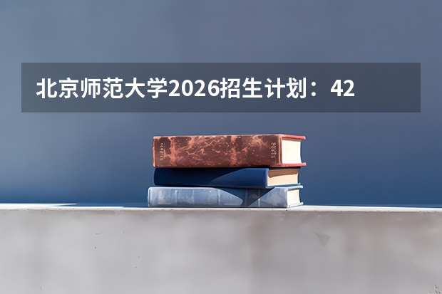 北京师范大学2026招生计划：4200人，“优师计划”扩招至800人，新增“大数据管理与应用”