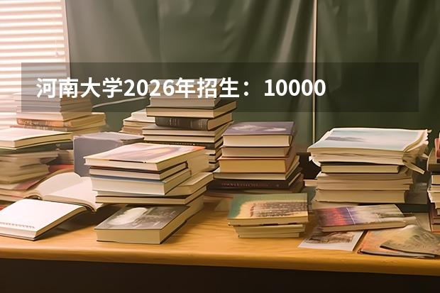 河南大学2026年招生：10000人，新增“足球学院”，河南考生位次及选科