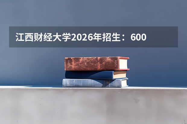 江西财经大学2026年招生：6000人，新增“数字经济”，江西考生位次及选科
