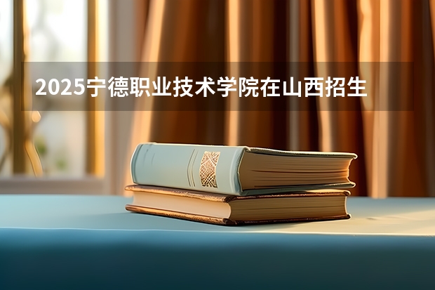 2025宁德职业技术学院在山西招生计划一览表