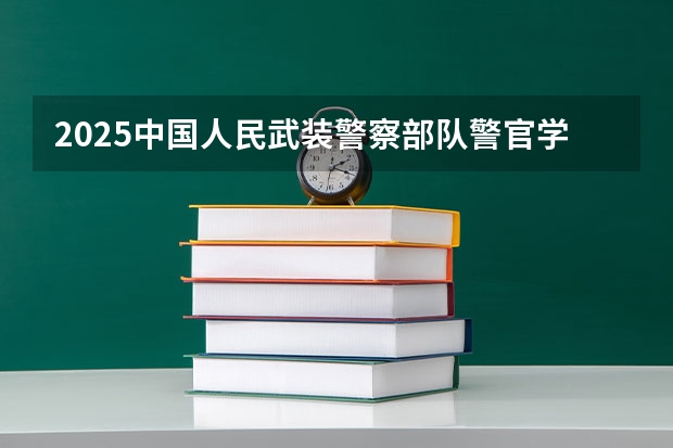 2025中国人民武装警察部队警官学院在陕西招生计划一览表