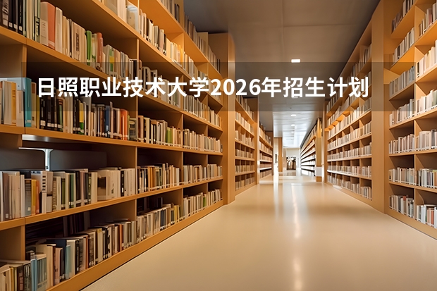 日照职业技术大学2026年招生计划：首批6个本科专业启动招生