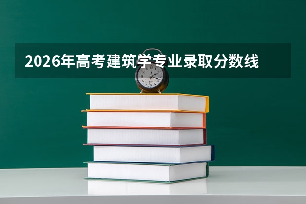 2026年高考建筑学专业录取分数线预测及就业前景