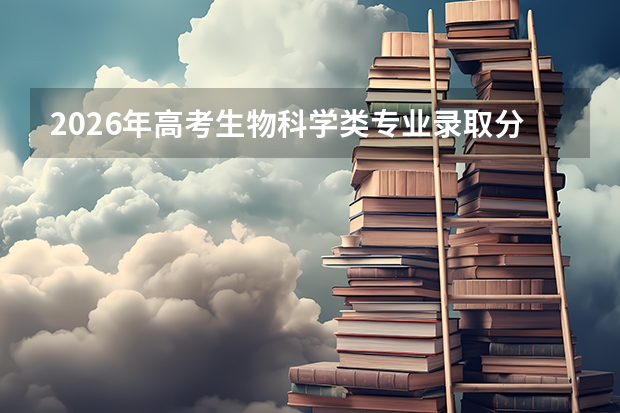 2026年高考生物科学类专业录取分数线预测