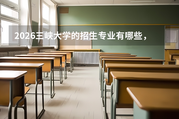 2026三峡大学的招生专业有哪些，优势专业