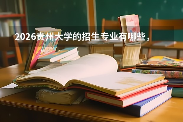 2026贵州大学的招生专业有哪些，优势专业