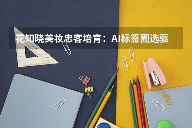 花知晓美妆忠客培育：AI标签圈选驱动复购客单价飙升28%