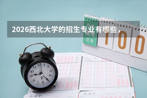2026西北大学的招生专业有哪些，优势专业