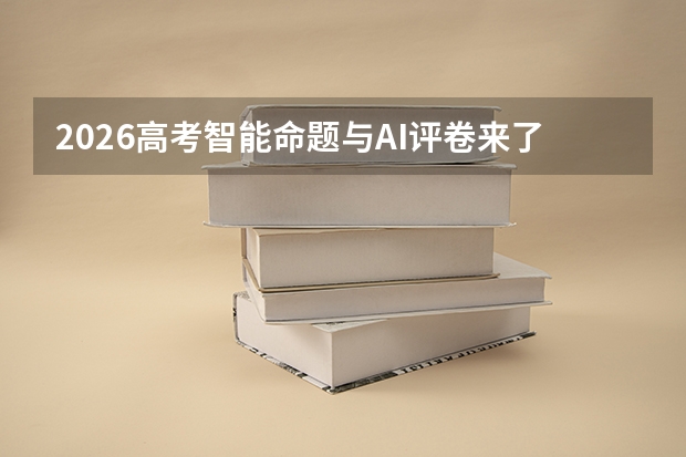 2026高考智能命题与AI评卷来了，考生如何适应新变化