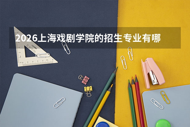 2026上海戏剧学院的招生专业有哪些，优势专业