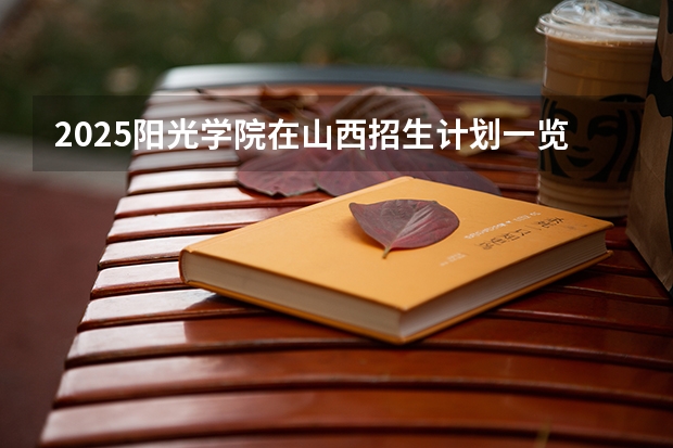 2025阳光学院在山西招生计划一览表