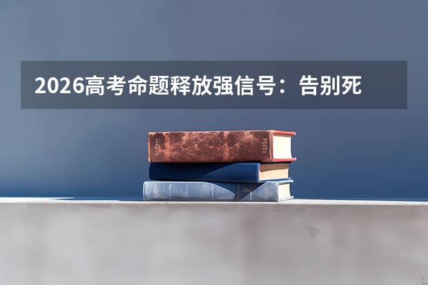 2026高考命题释放强信号：告别死记硬背，生活情境与思辨能力成拉分关键