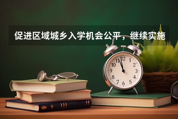 促进区域城乡入学机会公平，继续实施三大专项招生计划
