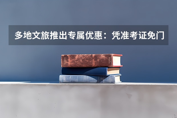 多地文旅推出专属优惠：凭准考证免门票，毕业旅行迎来“政策红利”