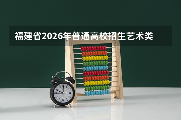 福建省2026年普通高校招生艺术类专业省级统一考试通知