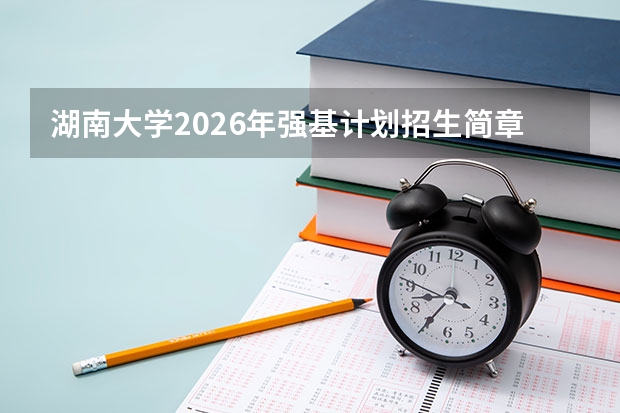 湖南大学2026年强基计划招生简章核心细则
