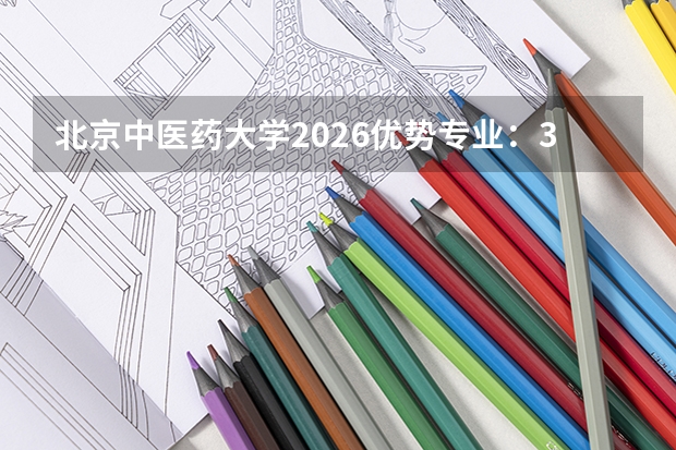 北京中医药大学2026优势专业：3大双一流学科领航，新增王琦班9年本博贯通